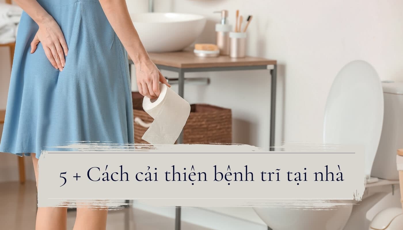 Mách bạn các cách trị bệnh trĩ tại nhà cực hiệu quả